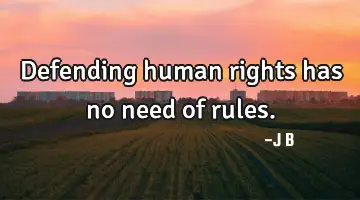 Defending human rights has no need of rules.