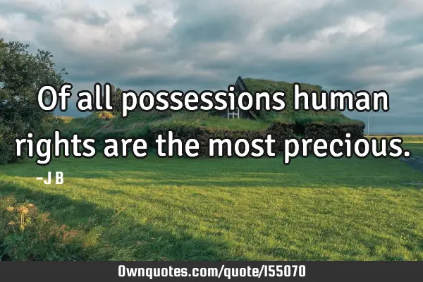 Of all possessions human rights are the most