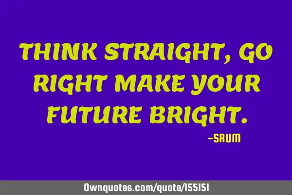 Think straight, go right, make your future