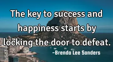 The key to success and happiness starts by locking the door to defeat.
