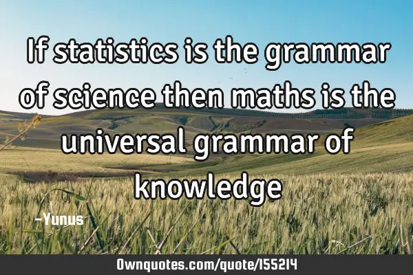 If statistics is the grammar of science then maths is the universal grammar of
