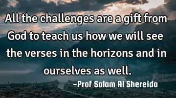 All the challenges are a gift from God to teach us how we will see the verses in the horizons and