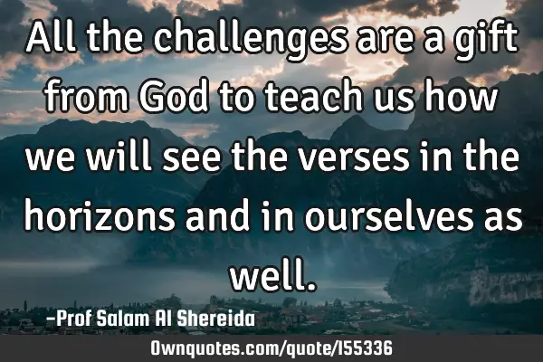 All the challenges are a gift from God to teach us how we will see the verses in the horizons and