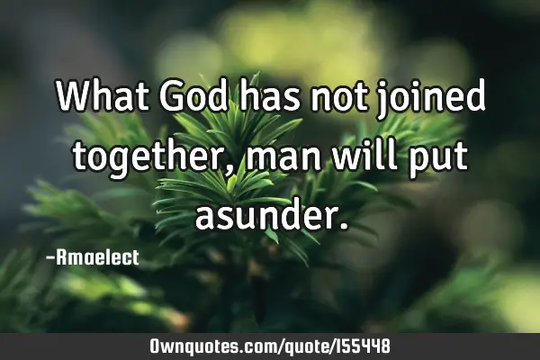 What God has not joined together, man will put
