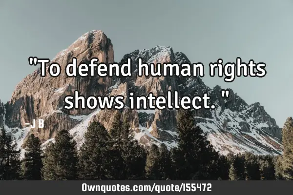 "To defend human rights shows intellect."