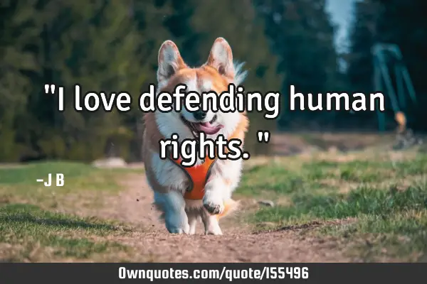 "I love defending human rights."