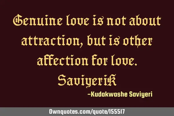 Genuine love is not about attraction, but is other affection for love. SaviyeriK