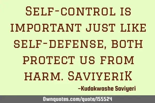 Self-control is important just like self-defense , both protect us from harm.SaviyeriK