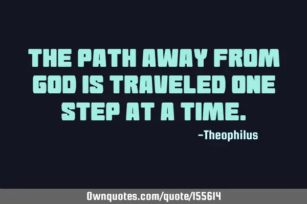 The path away from God is traveled one step at a