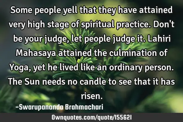 Some people yell that they have attained very high stage of spiritual practice. Don