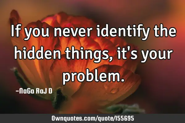 If you never identify the hidden things, it