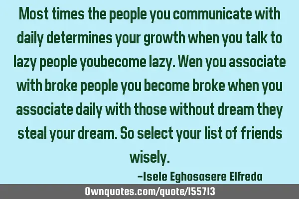Most times the people you communicate with daily determines your growth when you talk to lazy