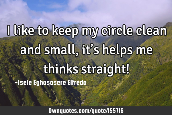 I like to keep my circle clean and small, it’s helps me thinks straight!