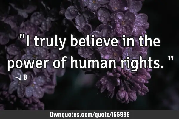 "I truly believe in the power of human rights."