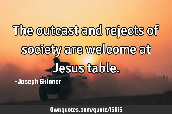 The outcast and rejects of society are welcome at Jesus