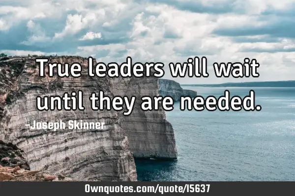True leaders will wait until they are