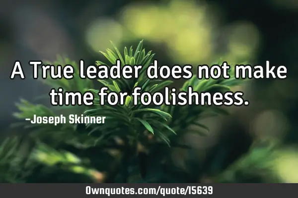 A True leader does not make time for