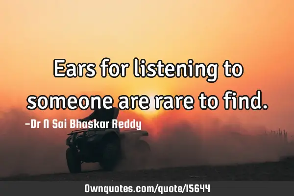 Ears for listening to someone are rare to