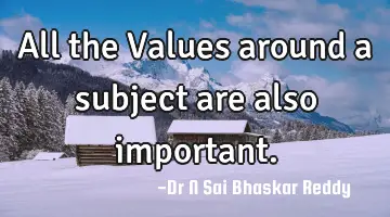 All the Values around a subject are also important.