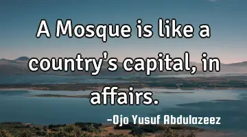 A Mosque is like a country's capital, in affairs.
