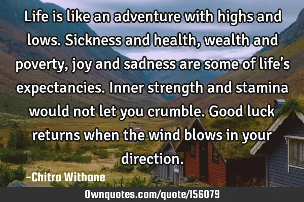 Life is like an adventure with highs and lows. Sickness and health, wealth and poverty, joy and