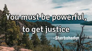 you must be powerful, to get justice
