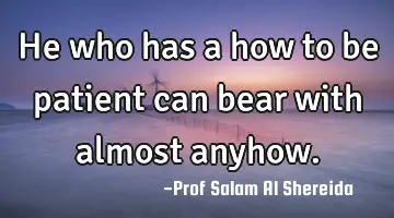 He who has a how to be patient can bear with almost