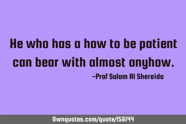 He who has a how to be patient can bear with almost