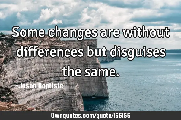 Some changes are without differences but disguises the