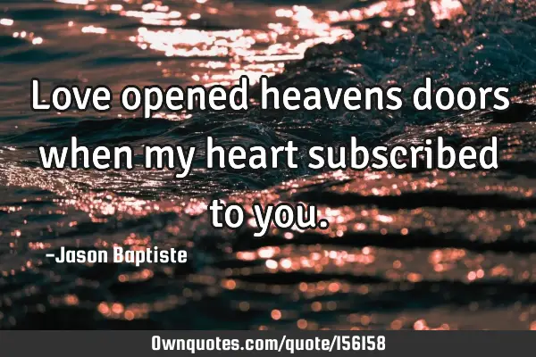 Love opened heavens doors when my heart subscribed to