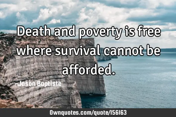 Death and poverty is free where survival cannot be