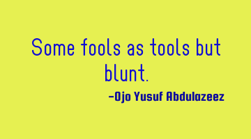 Some fools as tools but blunt.
