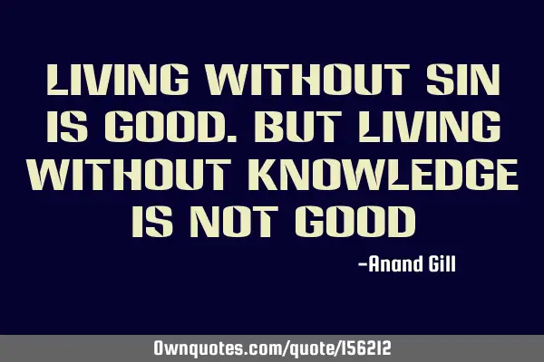 Living without sin is good. But living without knowledge is not