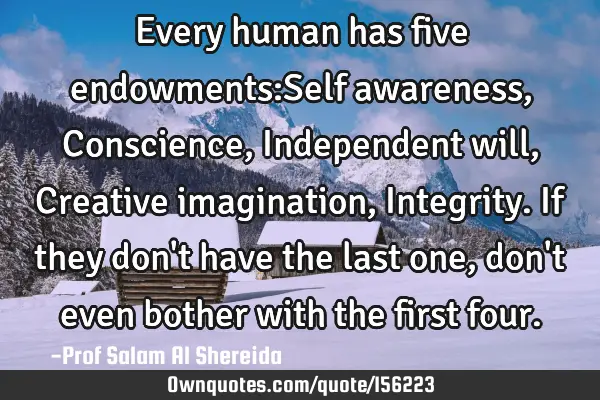 Every human has five endowments:Self awareness, Conscience,Independent will,Creative imagination, I