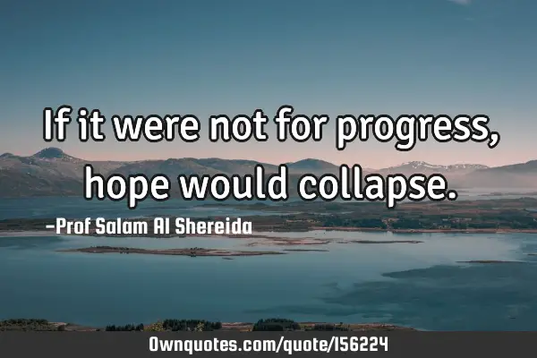 If it were not for progress, hope would