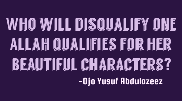 Who will disqualify one Allah qualifies for her beautiful characters?