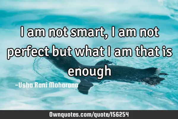 I am not smart,I am not perfect but what I am that is