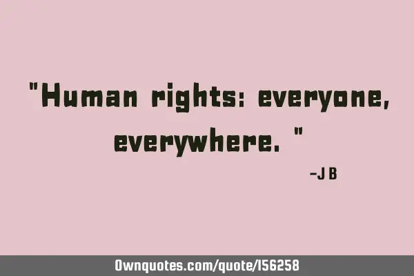 "Human rights: everyone, everywhere."