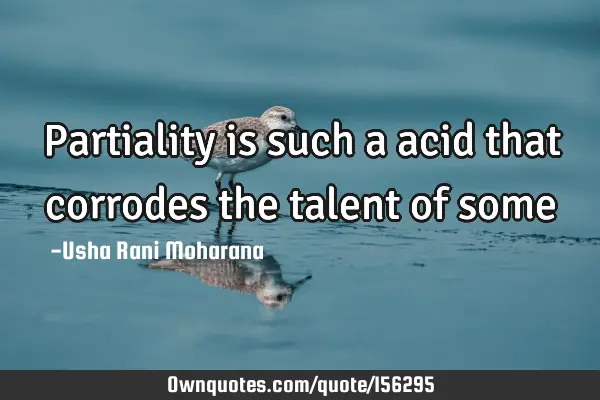 Partiality is such a acid that corrodes the talent of