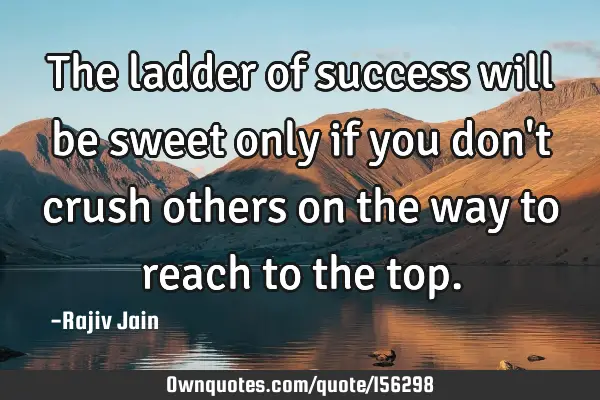 The ladder of success will be sweet only if you don