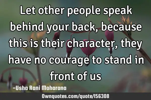 Let other people speak behind your back, because this is their character, they have no courage to