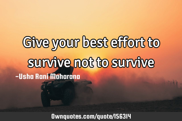 Give your best effort to survive not to