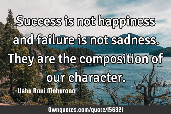 Success is not happiness and failure is not sadness. They are the composition of our