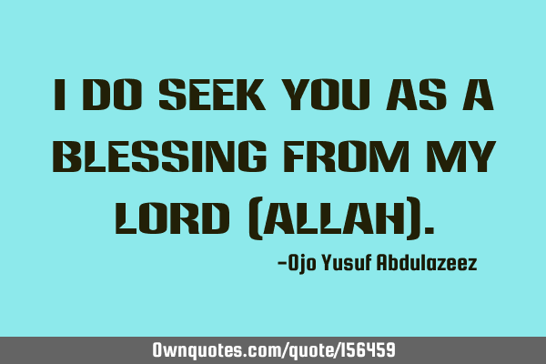 I do seek you as a blessing from my Lord (Allah)