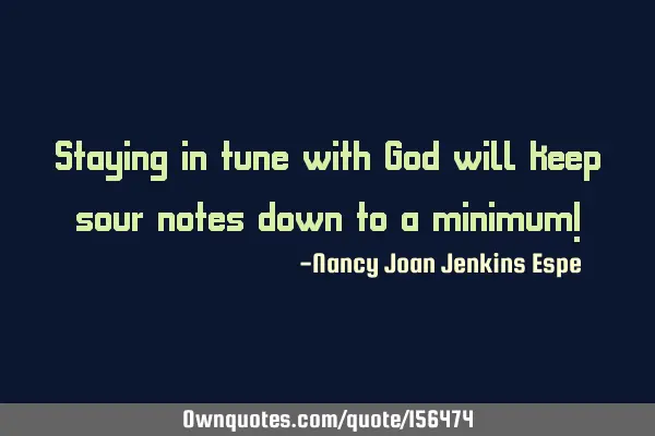 Staying in tune with God will keep sour notes down to a minimum!