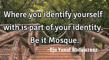 Where you identify yourself with is part of your identity. Be it Mosque.