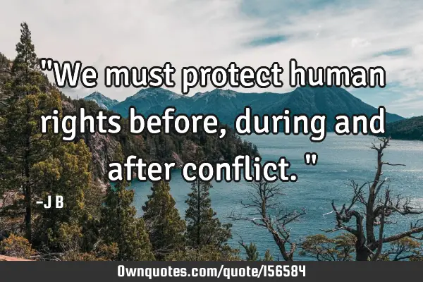 "We must protect human rights before, during and after conflict."