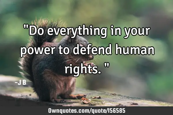 "Do everything in your power to defend human rights."