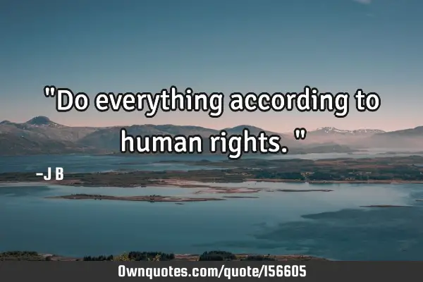"Do everything according to human rights."