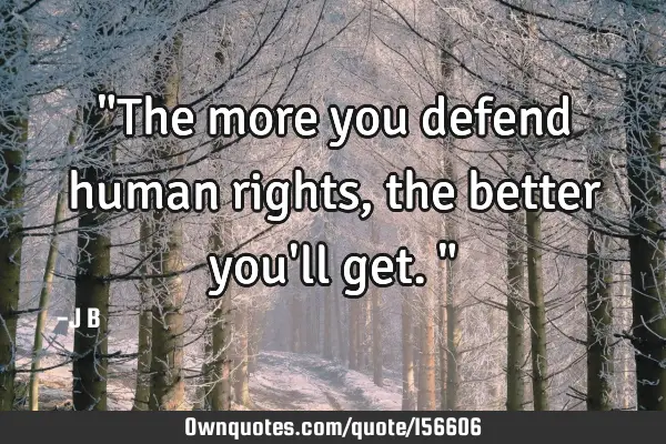 "The more you defend human rights, the better you